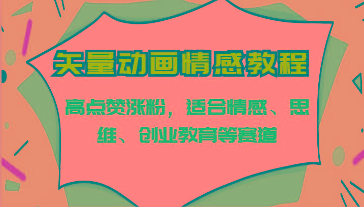 矢量动画情感教程-高点赞涨粉，适合情感、思维、创业教育等赛道-网赚项目平台