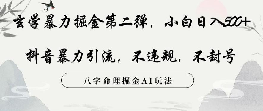 玄学暴力掘金第二弹，小白日入500+，抖音暴力引流，不违规，术封号，八字命理掘金AI玩法【揭秘】-网赚项目平台