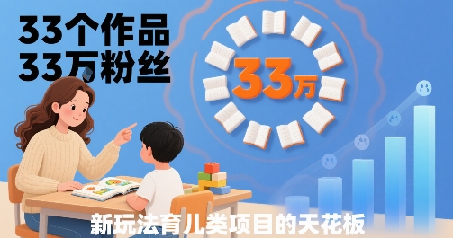 33个作品33W粉丝，育儿类项目的天花板，小白可操作-网赚项目平台