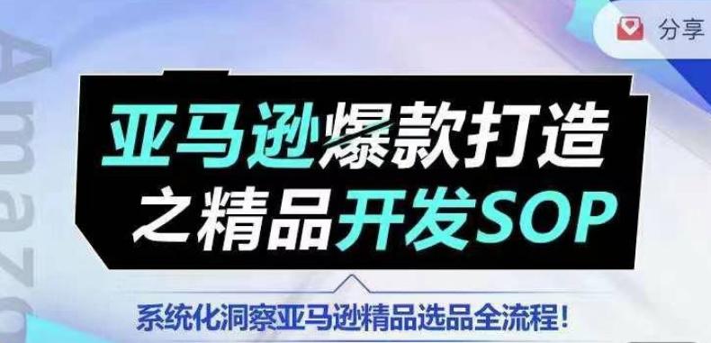 【训练营】亚马逊爆款打造之精品开发SOP，系统化洞察亚马逊精品选品全流程-网赚项目平台