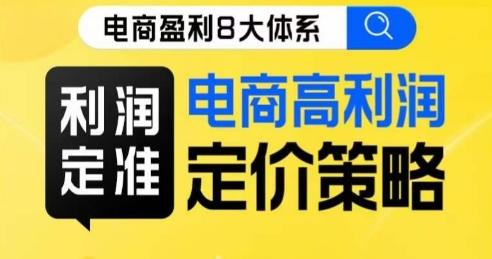 8大体系利润篇·利润定准电商高利润定价策略线上课-网赚项目平台