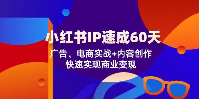 小红书 IP速成60天：广告、电商实战+内容创作，快速实现商业变现-网赚项目平台