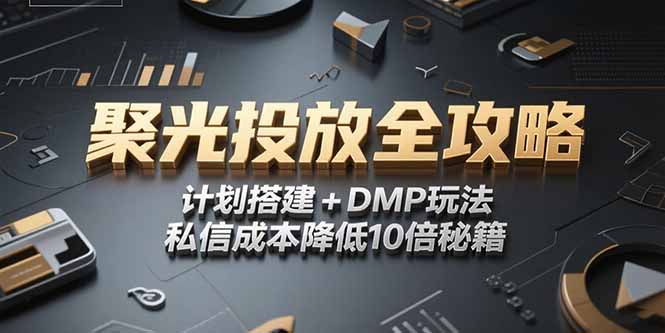 2025小红书聚光投放全攻略，计划搭建+DMP玩法，私信成本降低10倍秘籍-网赚项目平台