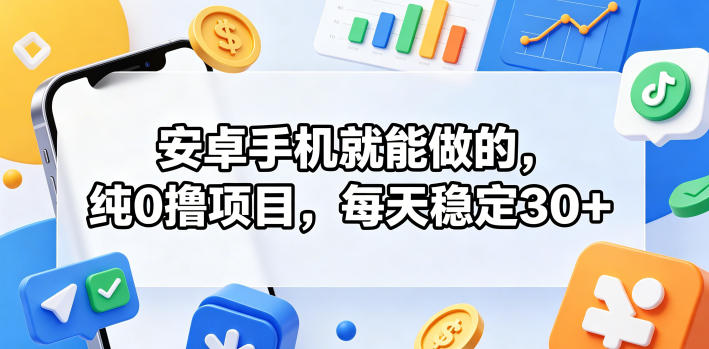 安卓手机就能做的，纯0撸项目，每天稳定30+-网赚项目平台