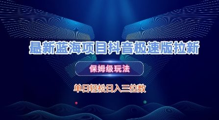 最新蓝海项目抖音极速版拉新，保姆级玩法，单日轻松日入三位数-网赚项目平台