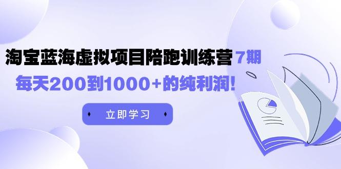 (9541期)黄岛主《淘宝蓝海虚拟项目陪跑训练营7期》每天200到1000+的纯利润-网赚项目平台