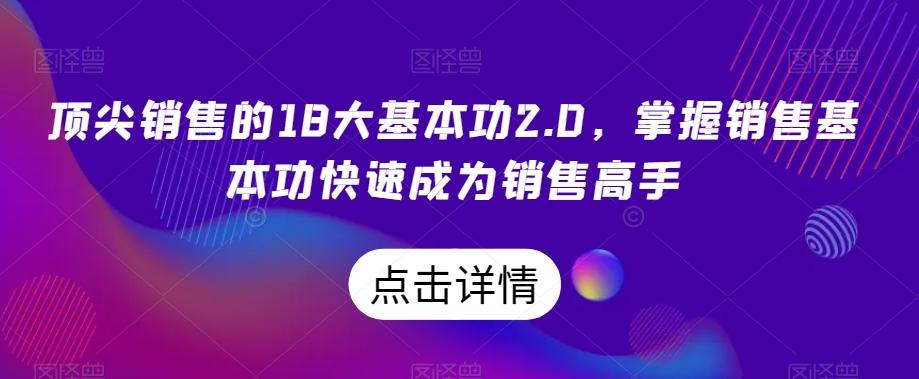 顶尖销售的18大基本功2.0，掌握销售基本功快速成为销售高手-网赚项目平台
