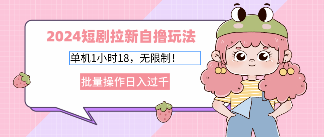 2024短剧拉新自撸玩法。单机1小时18，无限制，批量操作日入过千-网赚项目平台