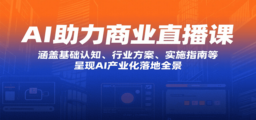 AI助力商业直播课：涵盖基础认知、行业方案、实施指南等，呈现AI产业化落地全景-网赚项目平台