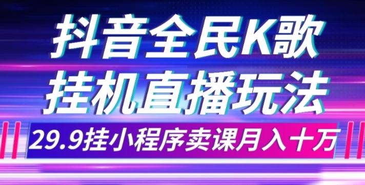 抖音全民K歌直播不露脸玩法，29.9挂小程序卖课月入10万-网赚项目平台