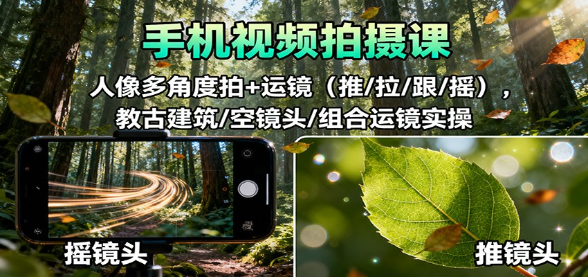 手机视频拍摄课:人像多角度拍+运镜(推/拉/跟/摇),古建筑/空镜头/组合运镜实操-网赚项目平台
