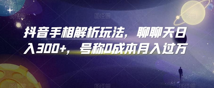 抖音手相解析玩法，聊聊天日入300+，号称0成本月入过万【揭秘】-网赚项目平台