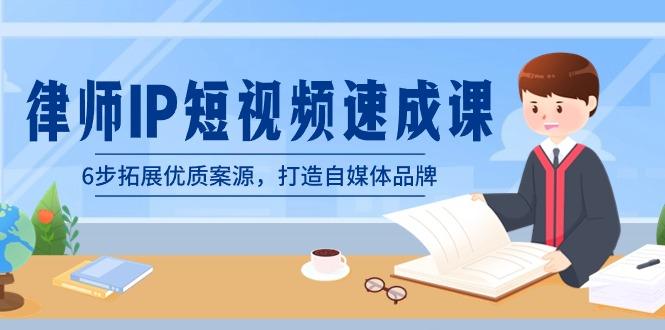 律师-IP短视频速成课，6步拓展优质案源，打造自媒体品牌(无水印)-网赚项目平台