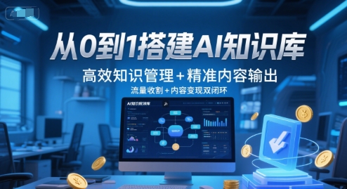 从0到1搭建AI知识库，高效知识管理+精准内容输出，流量收割+内容变现双闭环-网赚项目平台