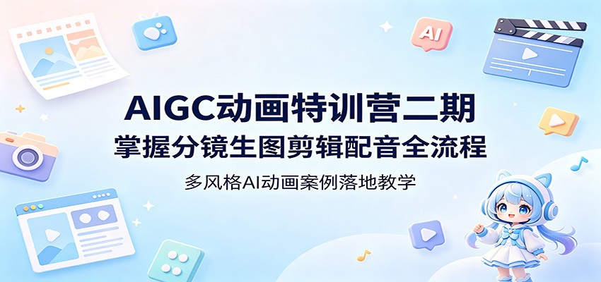 AIGC动画特训营二期：掌握分镜生图剪辑配音全流程，多风格AI动画案例落地教学-网赚项目平台