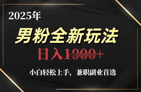 2025年男粉全新玩法，小白轻松上手，兼职副业首选，轻轻松松日入1k+-网赚项目平台