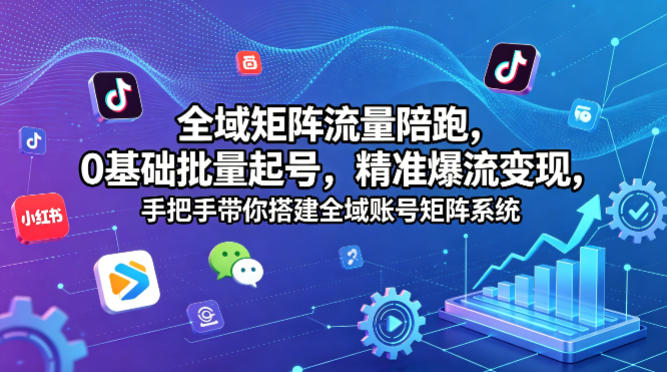 全域矩阵流量陪跑，0基础批量起号，精准爆流变现，手把手带你搭建全域账号矩阵系统-网赚项目平台