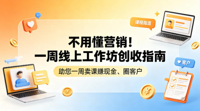 不用懂营销！一周线上工作坊创收指南，助您一周卖课賺现金、圈客户-网赚项目平台