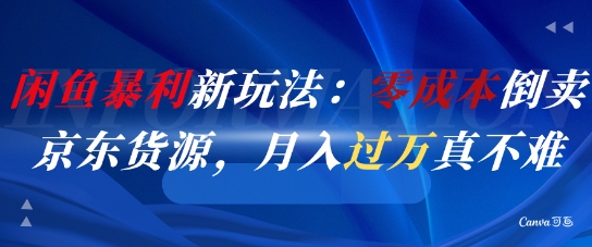 闲鱼暴利新玩法：零成本倒卖京东货源，月入过1W真不难-网赚项目平台