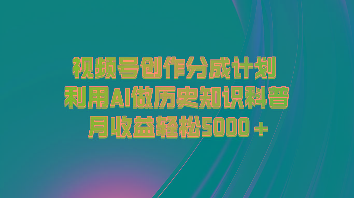 视频号创作分成计划 利用AI做历史知识科普 月收益轻松5000+-网赚项目平台