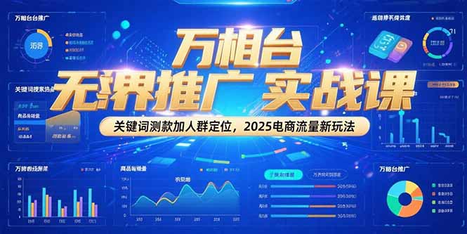 万相台无界推广实战课，关键词测款加人群定位，2025电商流量新玩法-网赚项目平台