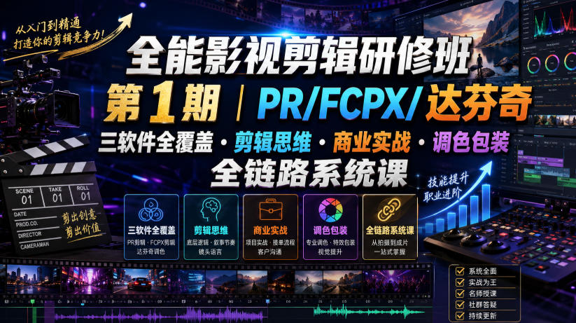 全能影视剪辑研修班第1期|PR/FCPX/达芬奇三软件全覆盖・剪辑思维・商业实战・调色包装全链路系统课-网赚项目平台