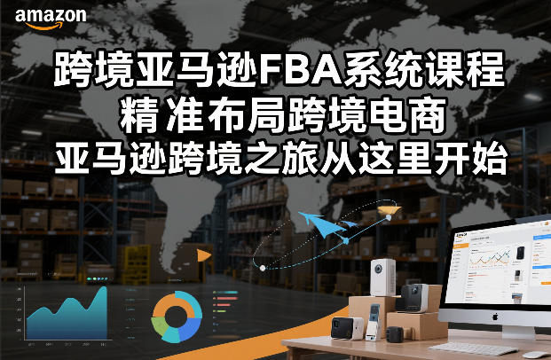 跨境亚马逊FBA系统课程，精准布局跨境电商，亚马逊跨境之旅从这里开始-网赚项目平台