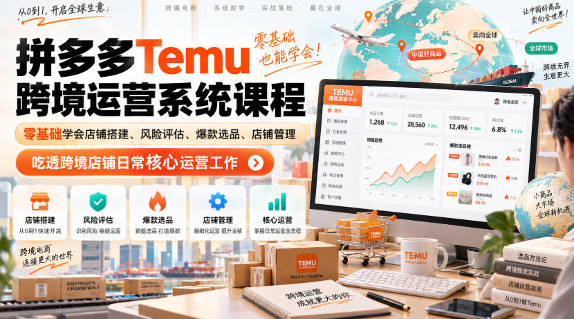 Temu跨境拼多多运营系统课程，零基础学会店铺搭建、风险评估、爆款选品、店铺管理，吃透跨境店铺日常核心运营工作-网赚项目平台