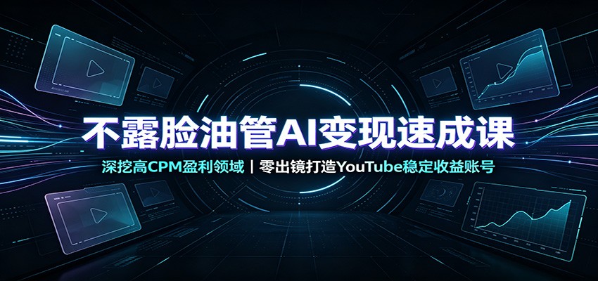不露脸油管AI变现速成课：深挖高CPM盈利领域，零出镜打造YouTube稳定收益账号-网赚项目平台