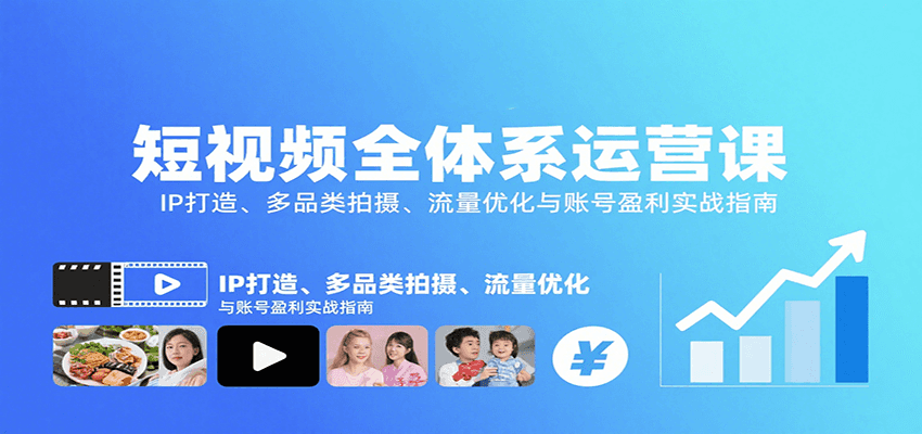 短视频全体系运营课：IP打造、多品类拍摄、流量优化与账号盈利实战指南-网赚项目平台