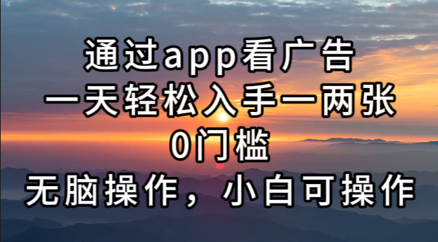 通过app看广告，一天轻松入手一两张0门槛，无脑操作，小白可操作-网赚项目平台