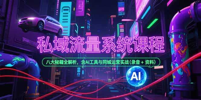 私域流量系统课程，八大秘籍全解析，含AI工具与同城运营实战(录音+资料-网赚项目平台
