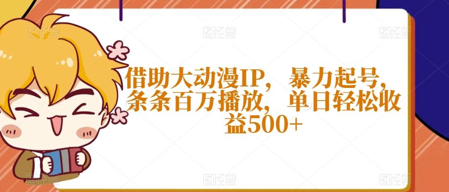 借助大动漫IP，暴力起号，条条百万播放，单日轻松收益500+【揭秘】-网赚项目平台