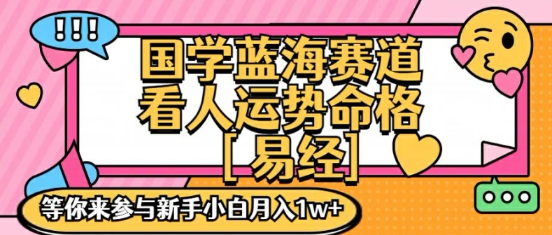 国学蓝海赋能赛道，零基础学习，手把手教学独一份新手小白月入1W+【揭秘】-网赚项目平台