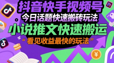 抖音快手视频号今日话题快速搬砖玩法，小说推文快速搬运，看见收益最快的玩法-网赚项目平台