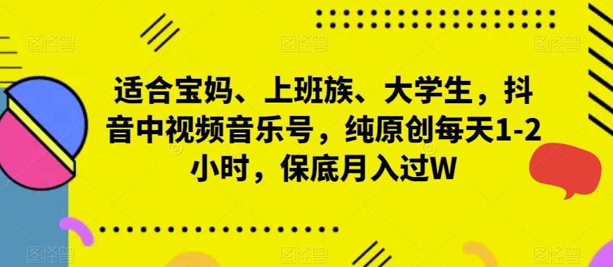 适合宝妈、上班族、大学生，抖音中视频音乐号，纯原创每天1-2小时，保底月入过W-网赚项目平台