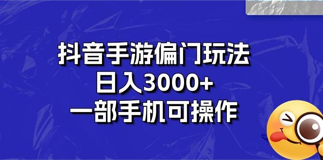 抖音手游偏门玩法，日入3000+，一部手机可操作-网赚项目平台