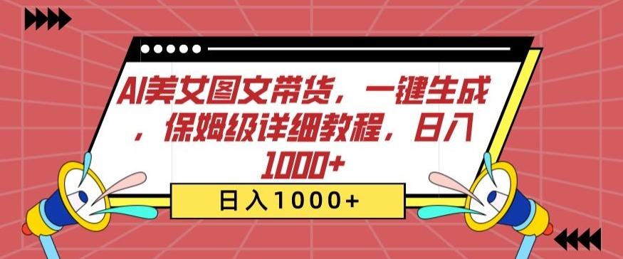 AI美女图文带货，一键生成，保姆级详细教程，日入1000+【揭秘】-网赚项目平台