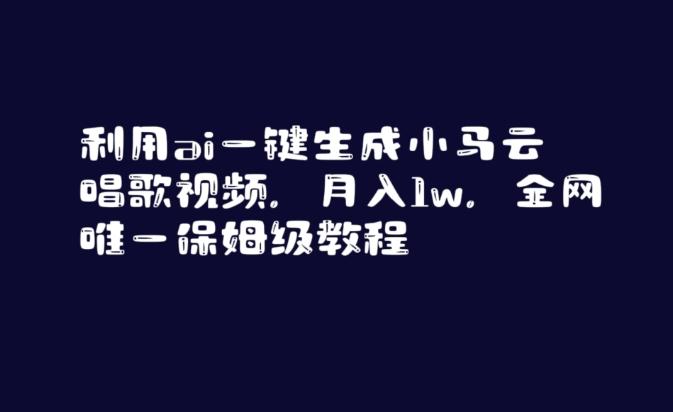 利用ai一键生成小马云唱歌视频，月入1w，全网唯一保姆级教程【揭秘】-网赚项目平台