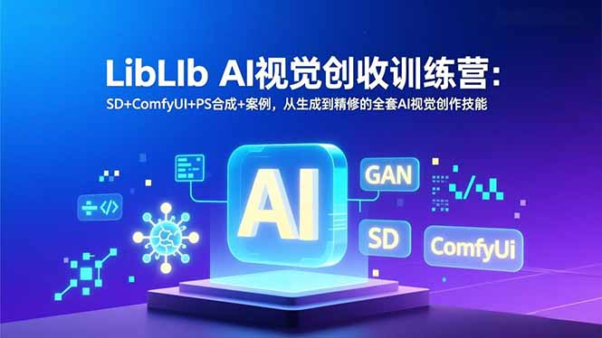 LibLIb AI视觉创收训练营：SD+ComfyUI+PS合成+案例，从生成到精修的全套AI视觉创作技能-网赚项目平台