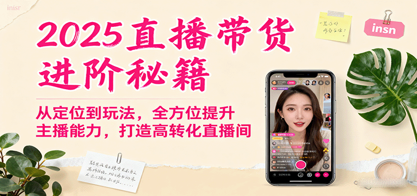 2025直播带货进阶秘籍,从定位到玩法,全方位提升主播能力,打造高转化直播间-网赚项目平台