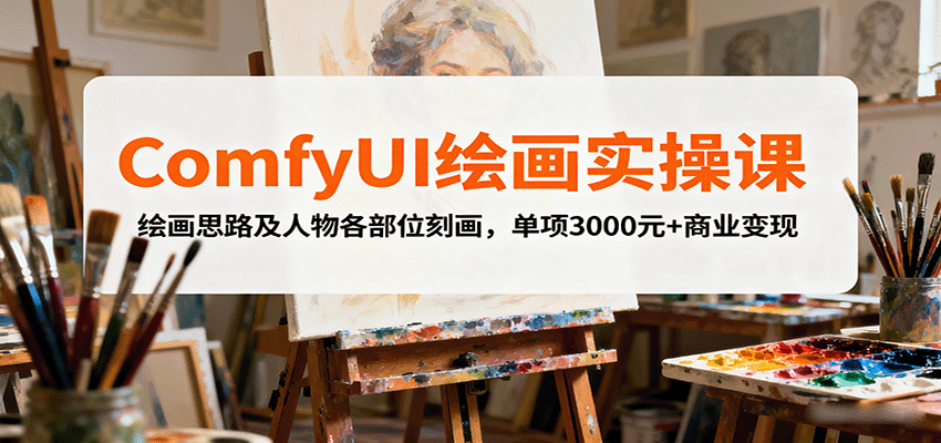 ComfyUI绘画实操课，绘画思路及人物各部位刻画，单项3000元+商业变现-网赚项目平台