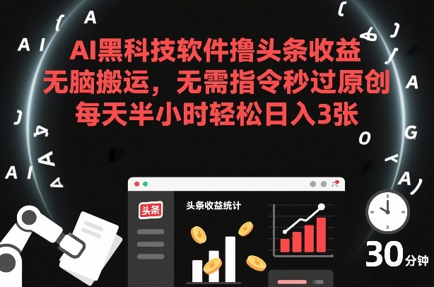 AI黑科技软件撸头条收益，无脑搬运，无需指令秒过原创，每天半小时轻松日入3张【揭秘】-网赚项目平台