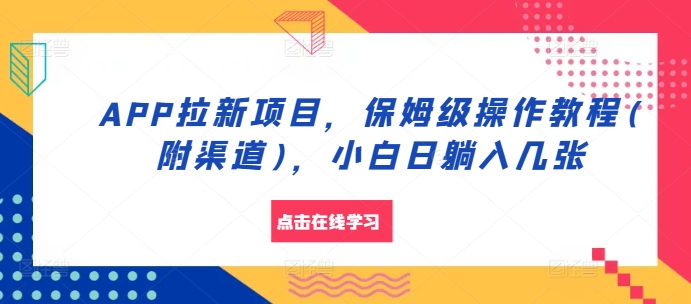 APP拉新项目，保姆级操作教程(附渠道)，小白日躺入几张【揭秘】-网赚项目平台