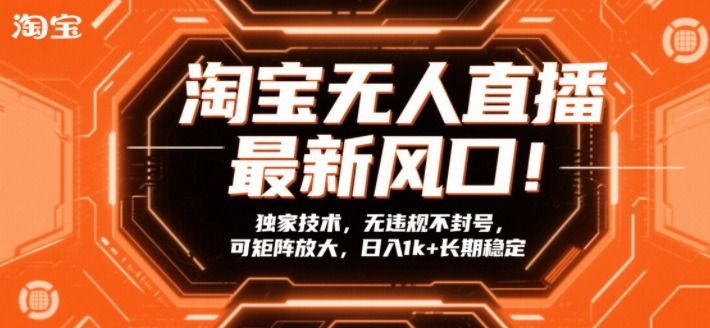 淘宝无人直播最新风口!独家技术,无违规不封号,可矩阵放大,日入1k+长期稳定【揭秘】-网赚项目平台