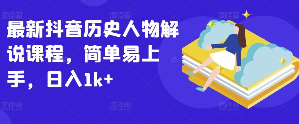 最新抖音历史人物解说课程，简单易上手，日入1k+-网赚项目平台