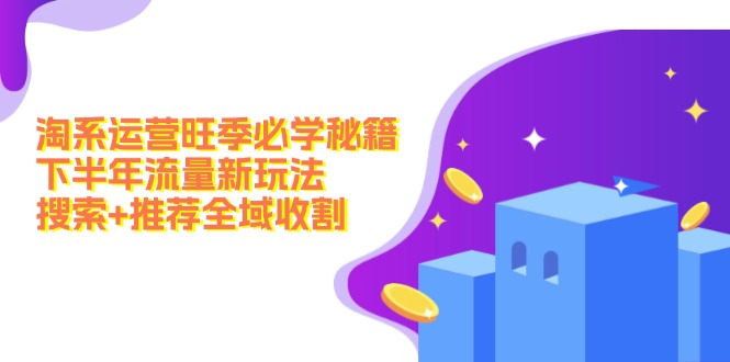 淘系运营旺季必学秘籍：下半年流量新玩法：搜索+推荐全域收割(无水印-网赚项目平台