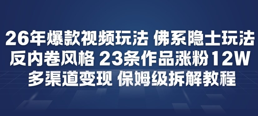 26年爆款短视频玩法，佛系隐士玩法，反内卷视频风格，23条作品涨粉12W，多渠道变现-网赚项目平台