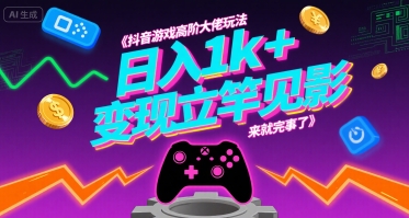 抖音游戏高阶大佬玩法，日入1k+，变现立竿见影，来就完事了【揭秘】-网赚项目平台