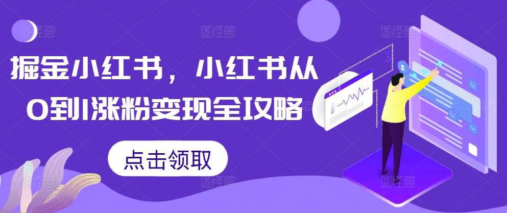掘金小红书，小红书从0到1涨粉变现全攻略-网赚项目平台